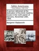 Benjamin Wadsworth - A Sermon Delivered at the Dedication of the Brick Meeting House in the North Parish of Danvers, November 20th, 1806