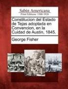 George Fisher - Constitucion del Estado de Tejas adoptada en Convencion, en la Cuidad de Austin, 1845