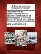 Jose Maria Carranza - Discurso sobre el establecimiento de una escuela publica gratuita de primeras letras y christiana educacion de los niños pobres