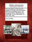 John Smalley - The Consistency of the Sinner's Inability to Comply with the Gospel, with His Inexcusable Guilt in Not Complying with It, Illustrated and Confirmed: I