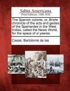 Bartolome De Las Casas - The Spanish Colonie, Or, Briefe Chronicle of the Acts and Gestes of the Spaniardes in the West Indies, Called the Newe World, for the Space of XL Yeer