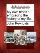 John Reynolds - My Own Times: Embracing the History of My Life