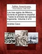 Andres Cavo - Los Tres Siglos de M Xico Durante El Gobierno Espa Ol: Hasta La Entrada del Ej Rcito Trigarante. Volume 2 of 4