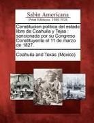Coahuila and Texas (Mexico) - Constitucion política del estado libre de Coahuila y Tejas: sancionada por su Congreso Constituyente el 11 de marzo de 1827