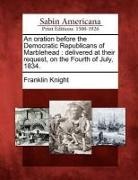 Franklin Knight - An Oration Before the Democratic Republicans of Marblehead: Delivered at Their Request, on the Fourth of July, 1834