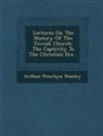 Arthur Penrhyn Stanley - Lectures on the History of the Jewish Church: The Captivity to the Christian Era