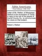 Robert J. Walker - Letter of Mr. Walker, of Mississippi, Relative to the Annexation of Texas: In Reply to the Call of the People of Carroll County, KY., to Communicate H