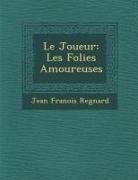 Jean Francois Regnard - Le Joueur: Les Folies Amoureuses