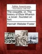 Hannah Webster Foster - The Coquette, Or, the History of Eliza Wharton: A Novel: Founded on Fact