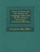 Friedrich Maximilian Muller - Three Lectures on the Science of Language: Delivered at the Oxford University Extension Meeting