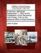John Foster - A Sermon, Delivered September 7, 1803 at the Installation of the Reverend Joel Foster, A.M. to the Pastoral Office in East Sudbury