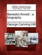 George Canning Hill - Benedict Arnold: A Biography