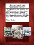William Gordon - The History of the Rise, Progress, and Establishment, of the Independence of the United States of America: Including an Account of the Late War, and o