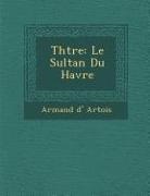 Armand D. Artois - Th Tre: Le Sultan Du Havre