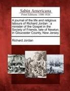 Richard Jordan - A Journal of the Life and Religious Labours of Richard Jordan: A Minister of the Gospel in the Society of Friends, Late of Newton, in Gloucester Count