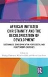 Marie-Luise Frost, Wilhelm Gräb, Philipp (Humboldt-Universitat Zu Berlin Oehlmann, Philipp (Humboldt-Universitat Zu Berlin Ohlmann, Philipp Grab Ohlmann, Philipp Öhlmann... - African Initiated Christianity and the Decolonisation of Development