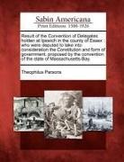 Theophilus Parsons - Result of the Convention of Delegates Holden at Ipswich in the County of Essex: Who Were Deputed to Take Into Consideration the Constitution and Form
