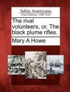 Mary A. Howe - The Rival Volunteers, Or, the Black Plume Rifles