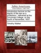 Timothy Walker - Introductory Lecture on the Dignity of the Law as a Profession: Delivered at the Cincinnati College, on the Fourth of November, 1837