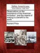 Richard Price - Observations on the Importance of the American Revolution: And the Means of Making It a Benefit to the World