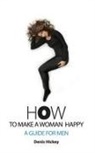 Denis C Hickey, Denis C. Hickey, Kazimierz Pelczar, Jill Ronsley - How to Make a Woman Happy, a Guide for Men