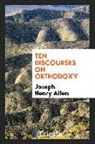Joseph Henry Allen - Ten Discourses on Orthodoxy