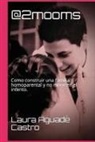 Aguad, Laura Aguade - @2mooms: Como Construir Una Familia Homoparental y No Morir En El Intento