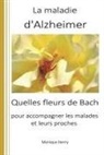 Monique Henry - La Maladie d'Alzheimer: Quelles Fleurs de Bach Pour Accompagner Les Malades Et Leurs Proches ?