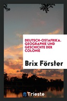 Brix Forster - Deutsch-Ostafrika. Geographie und Geschichte der Colonie