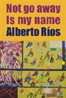 Alberto Rios, Alberto Ríos, Alberto Ros - Not Go Away Is My Name