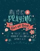 Compiled By Barbour Staff - How to Be a Praying Girl of God