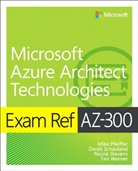 Mike Pfeiffer, Derek Schauland, Gurvinder Singh, Nicole Stevens, Timothy Warner, Timothy L. Warner - Exam Ref AZ-300 Microsoft Azure Architect Technologies