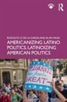 Rodolfo O de La Garza, Rodolfo O. De La Garza, Rodolfo O. (Columbia University De La Garza, Rodolfo O. Yang De La Garza, Alan Yang, Alan S Yang... - Americanizing Latino Politics, Latinoizing American Politics