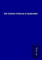 ohne Autor - Die Colonie Victoria in Australien