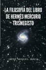 Jos Miguel B. Ez, Jose Miguel Baez, Jos Miguel B Ez - La Filosofia del Libro de Hermes Mercurio Trismegisto