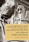 Kirk Ambrose - Marvellous and the Monstrous in the Sculpture of Twelfth-Century Europe