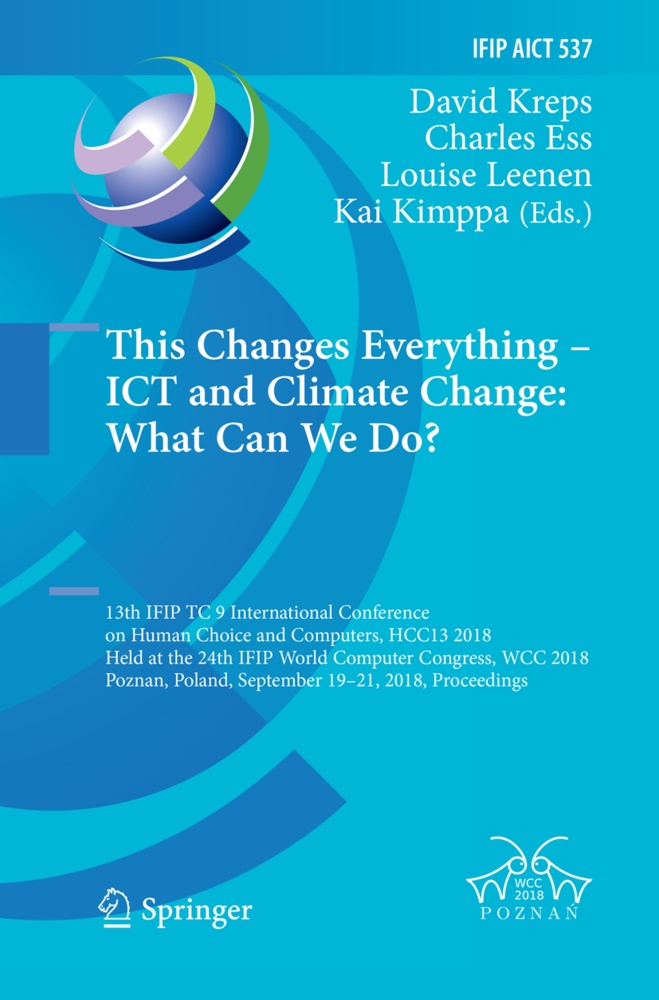 Charle Ess, Charles Ess, Kai Kimppa, David Kreps, Louise Leenen, … - This Changes Everything - ICT and Climate Change: What Can We Do? 13th IFIP TC 9 International Conference on Human Choice and Computers, HCC13 2018, Held at the 24th IFIP World Computer Congress, WCC 2018, Poznan, Poland, September 19-21, 2018, Proceedings