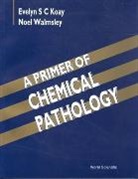Koay Evelyn S C, Evelyn S C Koay, Evelyn S. C. Koay, Noel Walmsley, R. N. Walmsley - A Primer of Chemical Pathology