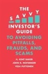 H. Kent Baker, H. Kent (Kogod School of Business Baker, John R. Nofsinger, John R. (University of Alaska Anchorage Nofsinger, Vesa Puttonen, Vesa (Aalto University Puttonen - The Savvy Investor's Guide to Avoiding Pitfalls, Frauds, and Scams