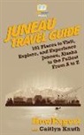 Howexpert, Caitlyn Knuth - Juneau Travel Guide: 101 Places to Visit, Explore, and Experience Juneau, Alaska to the Fullest From A to Z