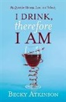 Becky Atkinson, REBECCA ATKINSON - I Drink, Therefore I Am: My Quest for Identity, Love, and Sobriety