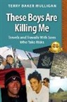 Terry Baker Mulligan - These Boys Are Killing Me: Travels and Travails With Sons Who Take Risks
