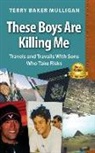 Terry Baker Mulligan - These Boys Are Killing Me: Travels and Travails With Sons Who Take Risks