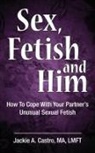Jackie Castro Ma Lmft, Jackie A. Castro Ma Lmft - Sex, Fetish and Him