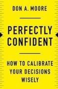 Don A Moore, Don A. Moore, Moore Don A. - Perfectly Confident How to Calibrate Your Decisions Wisely
