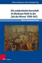 Dittmar Dahlmann, Di Ordubadi, Maureen Perrie, Dittma Dahlmann, Dittmar Dahlmann, Ordubadi... - Die autokratische Herrschaft im Moskauer Reich in der 'Zeit der Wirren' 1598-1613