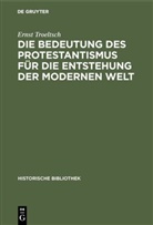 Ernst Troeltsch - Die Bedeutung des Protestantismus für die Entstehung der modernen Welt