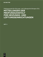 Prüfungsanstal für Heizungs- und Lüftungseinric, Prüfungsanstalt für Heizungs- und Lüftungseinric, Prüfungsanstalt für Heizungs- und Lüftungseinrichtungen - Mitteilungen der Prüfungsanstalt für Heizungs- und Lüftungseinrichtungen - Heft 4: Mitteilungen der Prüfungsanstalt für Heizungs- und Lüftungseinrichtungen. Heft 4