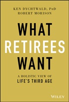 Ke Dychtwald, Ken Dychtwald, Robert Morison - What Retirees Want