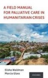 Elisha (Assistant Professor Waldman, Marcia Glass, Marcia (Associate Professor Glass, Elisha Waldman, Elisha (Assistant Professor Waldman - Field Manual for Palliative Care in Humanitarian Crises